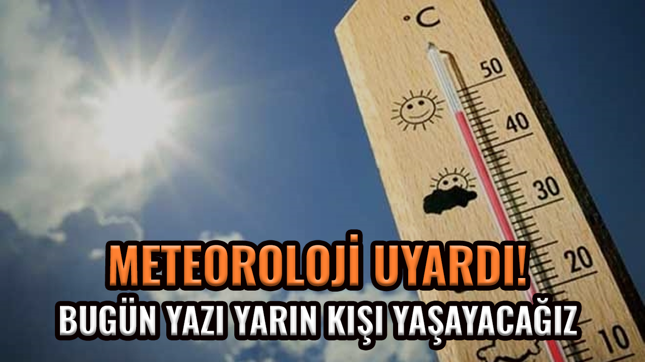 Meteoroloji uyardı! Bugün yazı, yarın kışı yaşayacağız