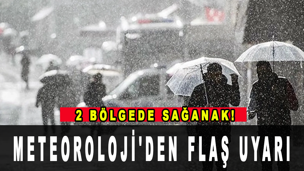 Meteoroloji'den flaş uyarı: 2 bölgede sağanak!