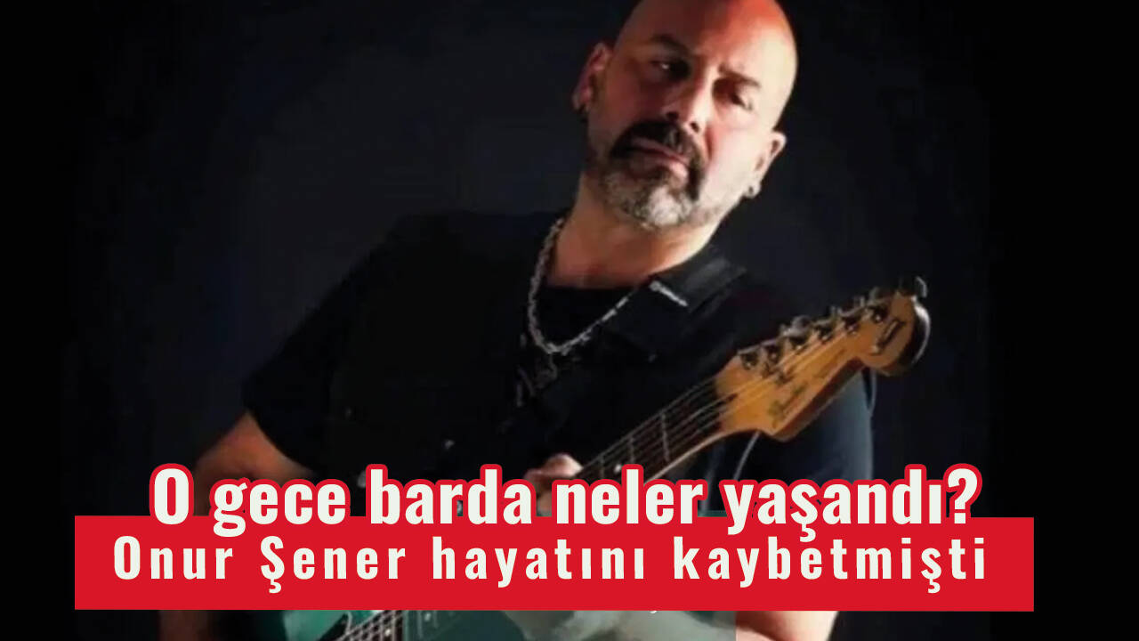 Onur Şener hayatını kaybetmişti: O gece barda neler yaşandı?