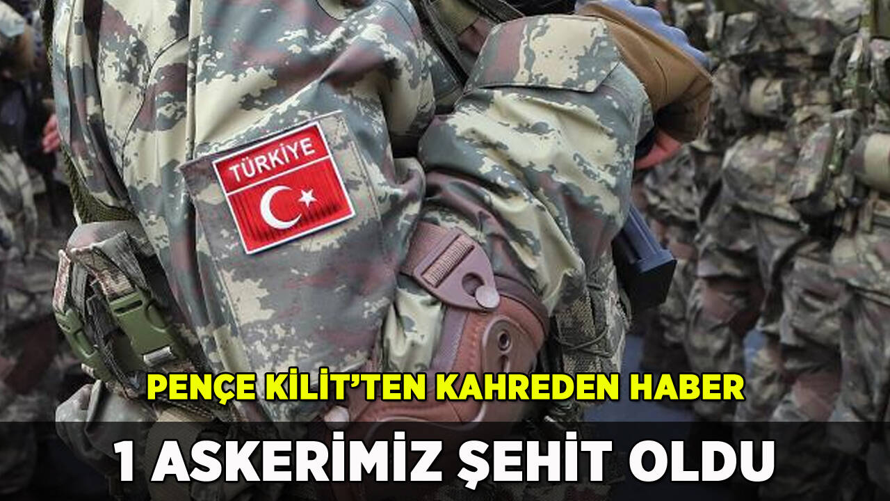 Pençe Kilit'ten kahreden haber: 1 askerimiz şehit oldu