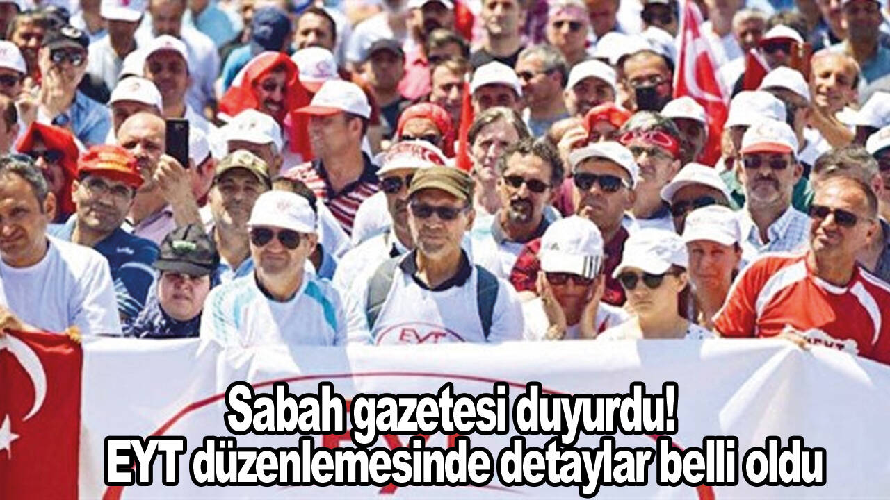 Sabah gazetesi duyurdu! EYT düzenlemesinde detaylar belli oldu