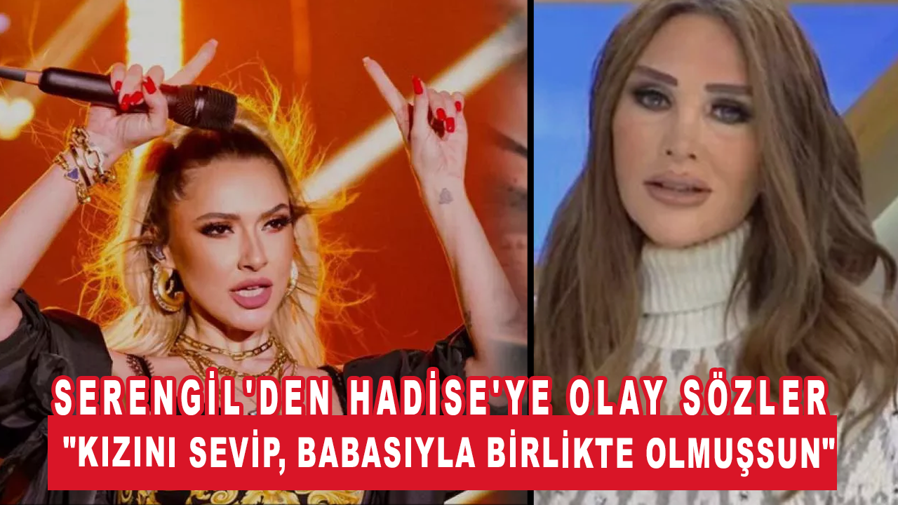 Seren Serengil'den Hadise'ye olay sözler: "Kızını sevip, babasıyla birlikte olmuşsun"