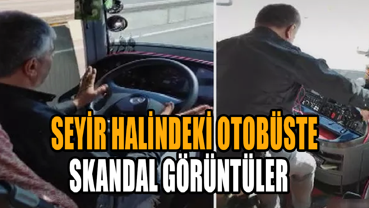 Seyir halindeki otobüste skandal görüntüler