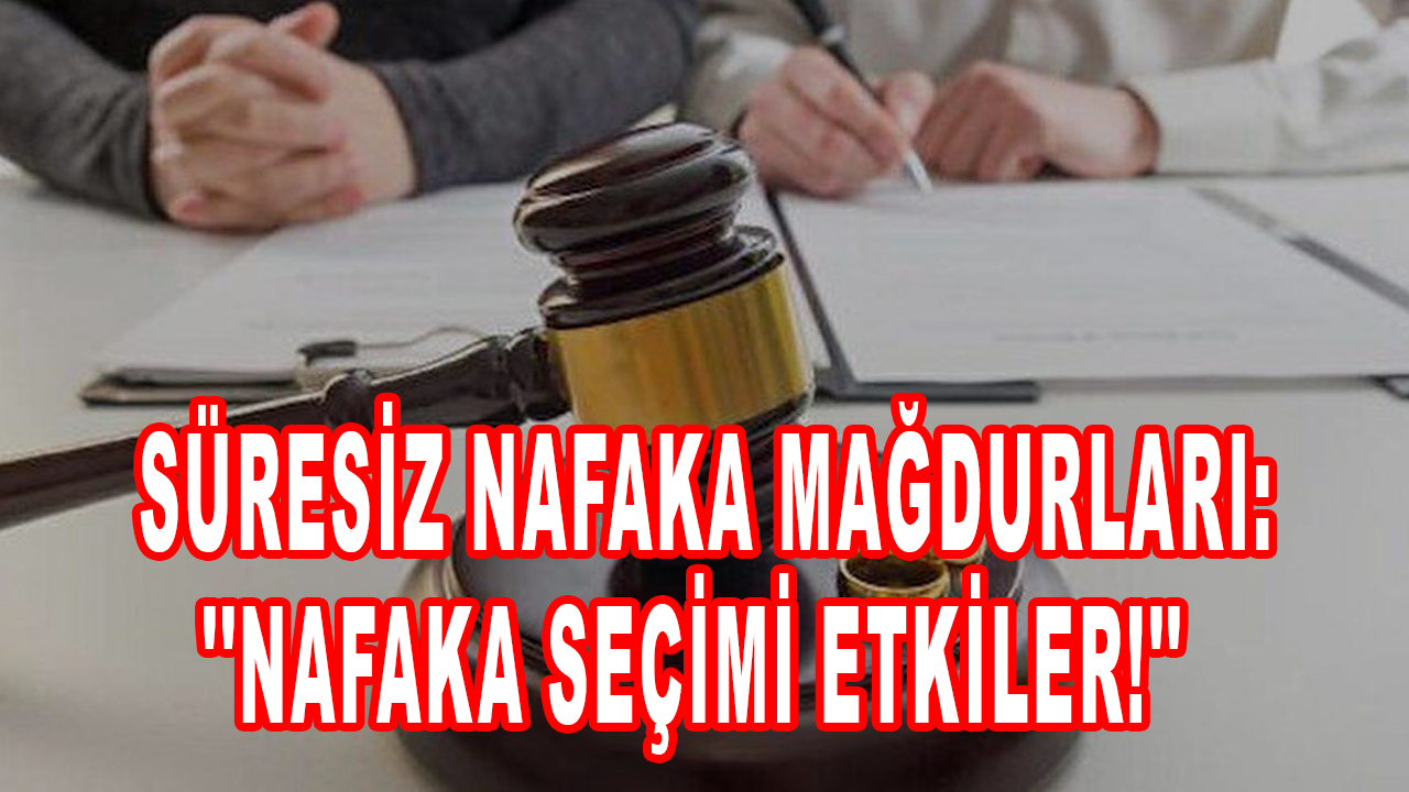 Süresiz nafaka mağdurları: ''Nafaka seçimi etkiler!''