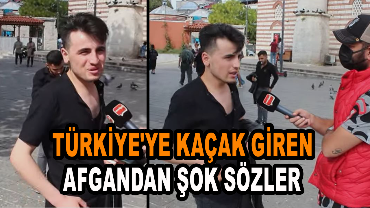 Türkiye'ye kaçak giren Afgandan şok sözler