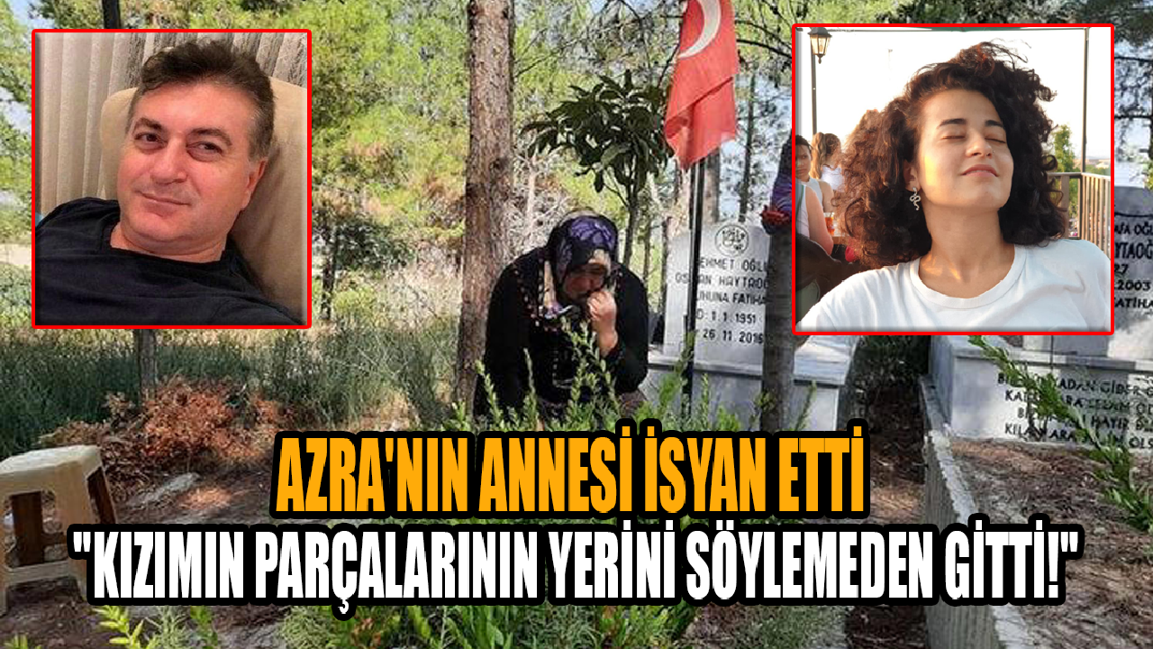 Vahşice katledilen Azra'nın annesi isyan etti: "Kızımın parçalarının yerini söylemeden gitti!"