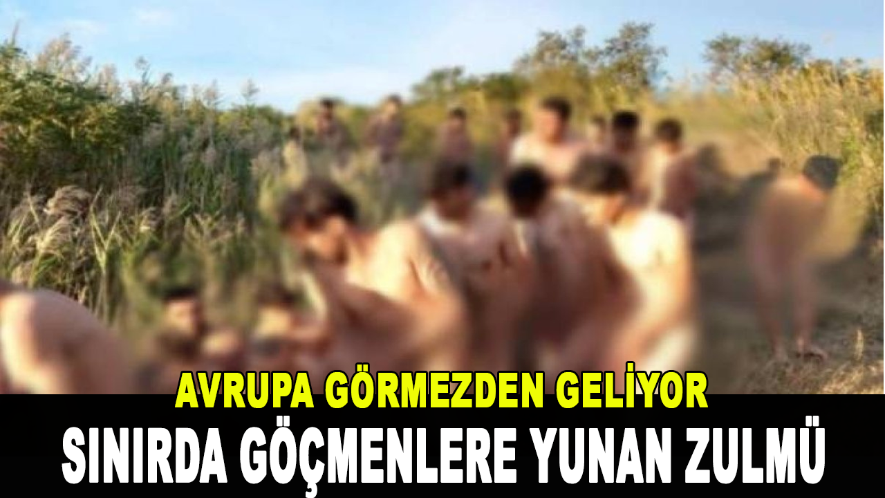 Yunanistan'dan göçmenlere büyük zulüm