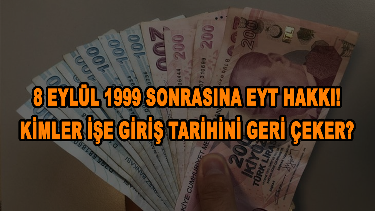 8 Eylül 1999 Sonrasına EYT hakkı! Kimler işe giriş tarihini geri çeker?