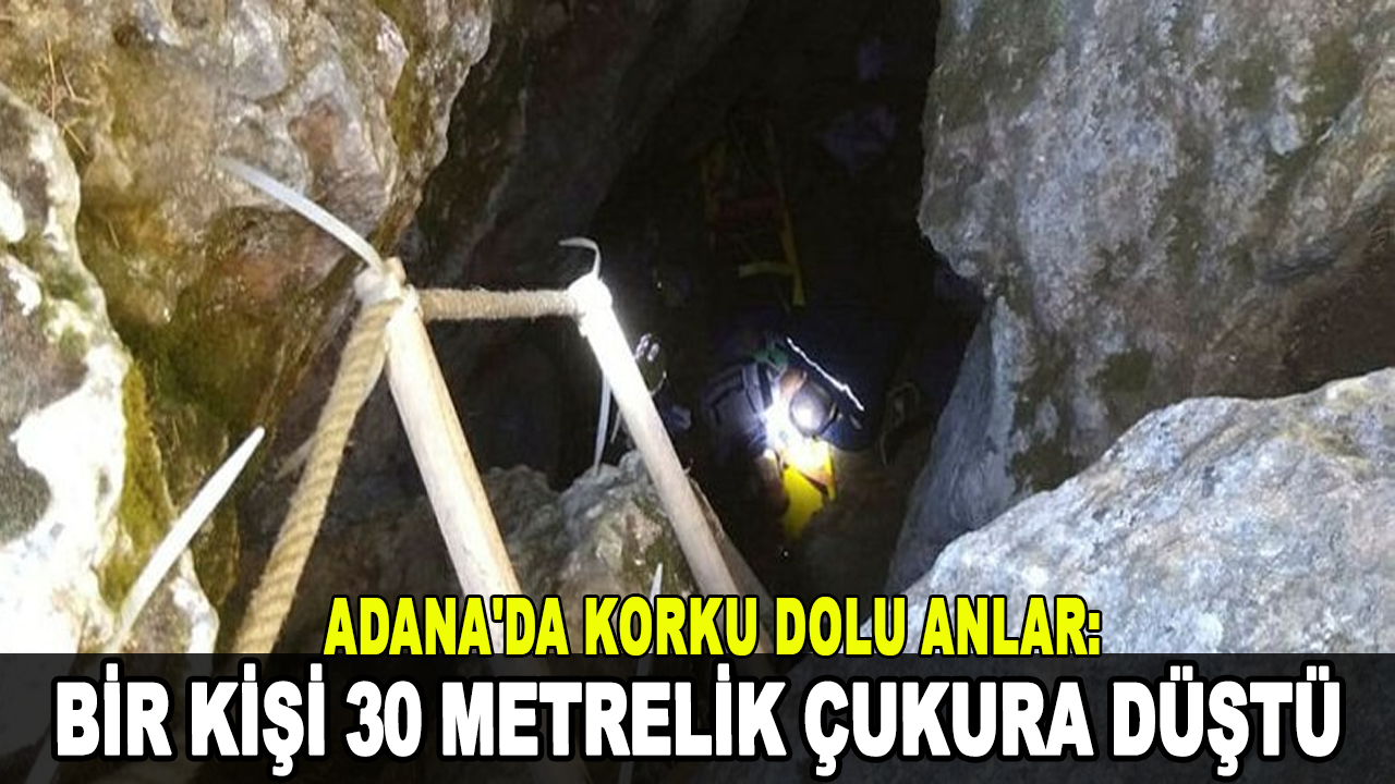 Adana'da korku dolu anlar: Bir kişi 30 metrelik çukura düştü