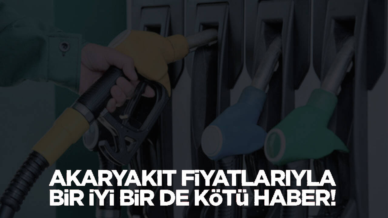 Akaryakıt fiyatlarında bir iyi bir de kötü haber