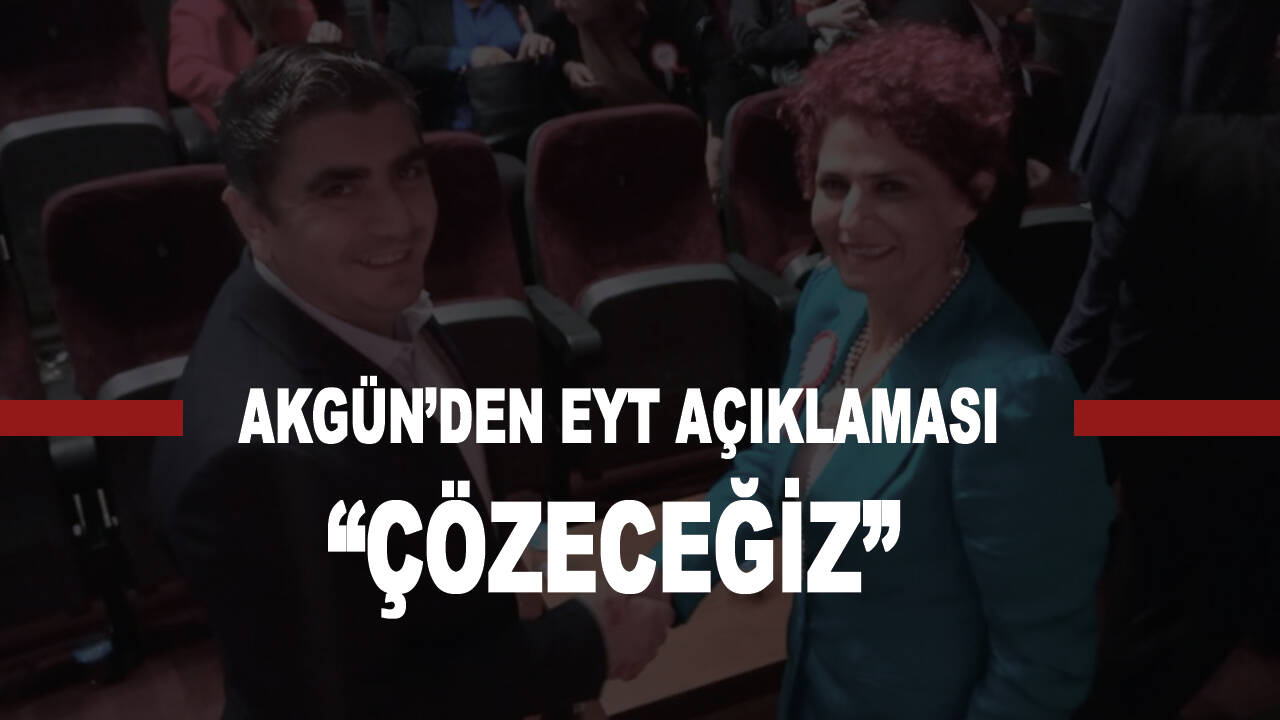 Akgün'den EYT açıklaması: "Çözeceğiz"