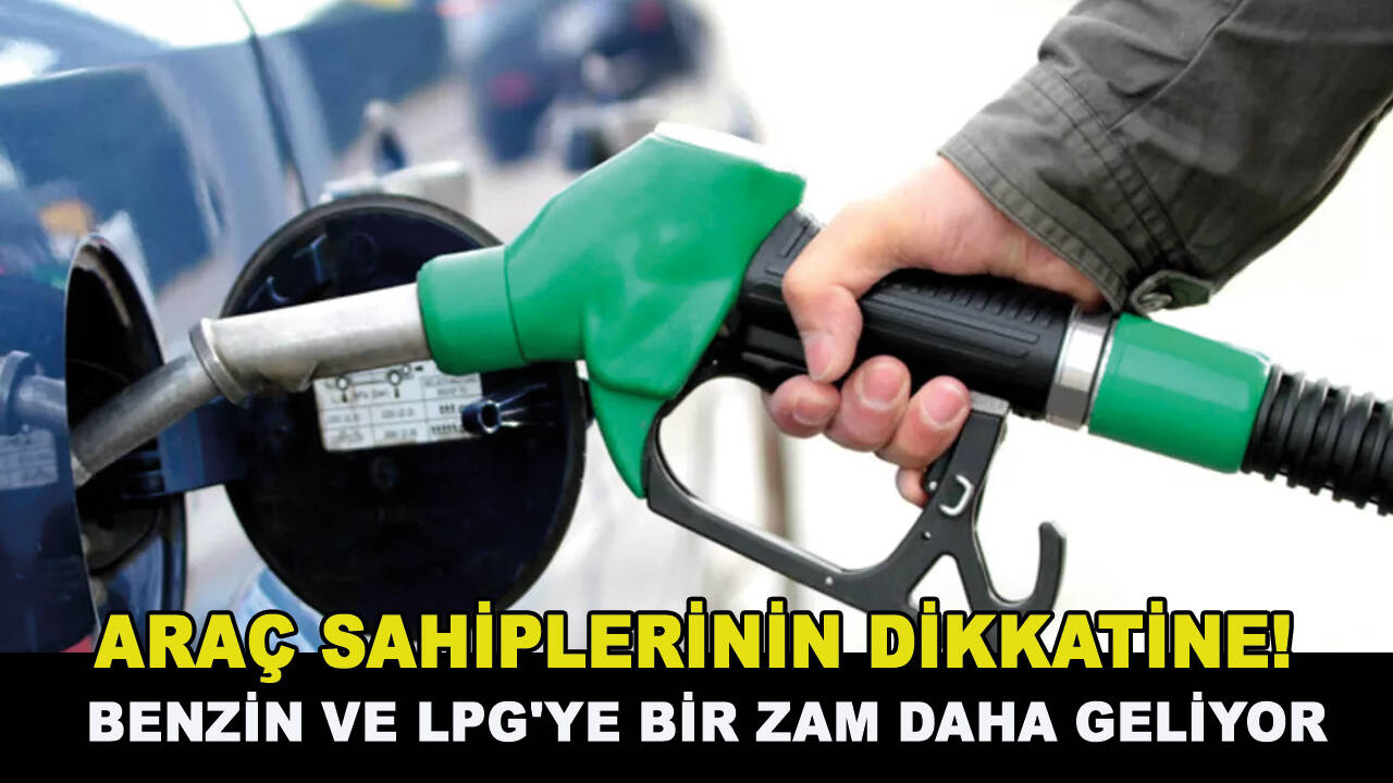 Araç sahiplerinin dikkatine! Benzin ve LPG'ye bir zam daha geliyor