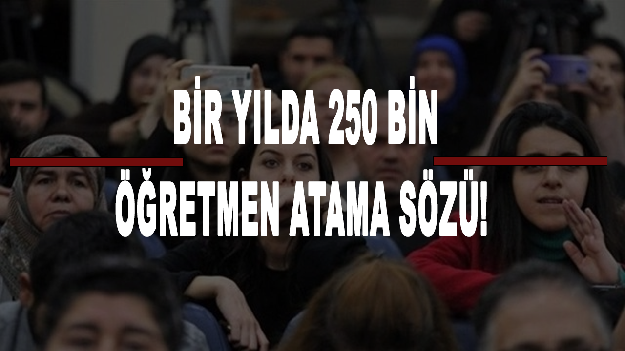 Bir yılda 250 bin öğretmen atama sözü!