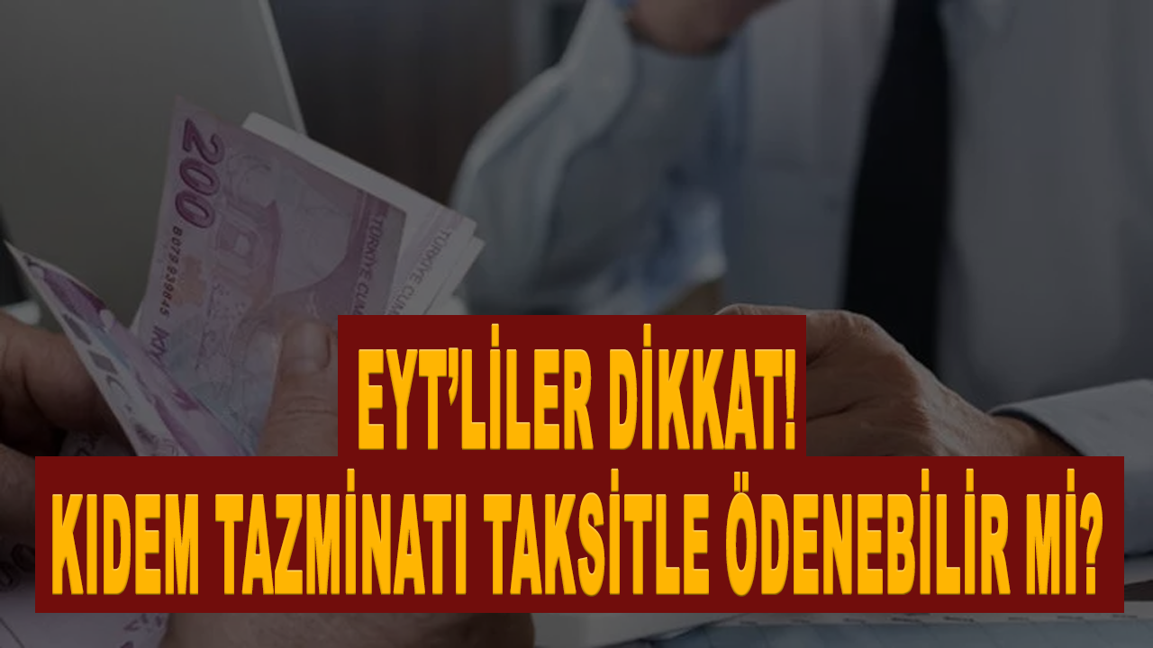 EYT’liler dikkat! Kıdem tazminatı taksitle ödenebilir mi?