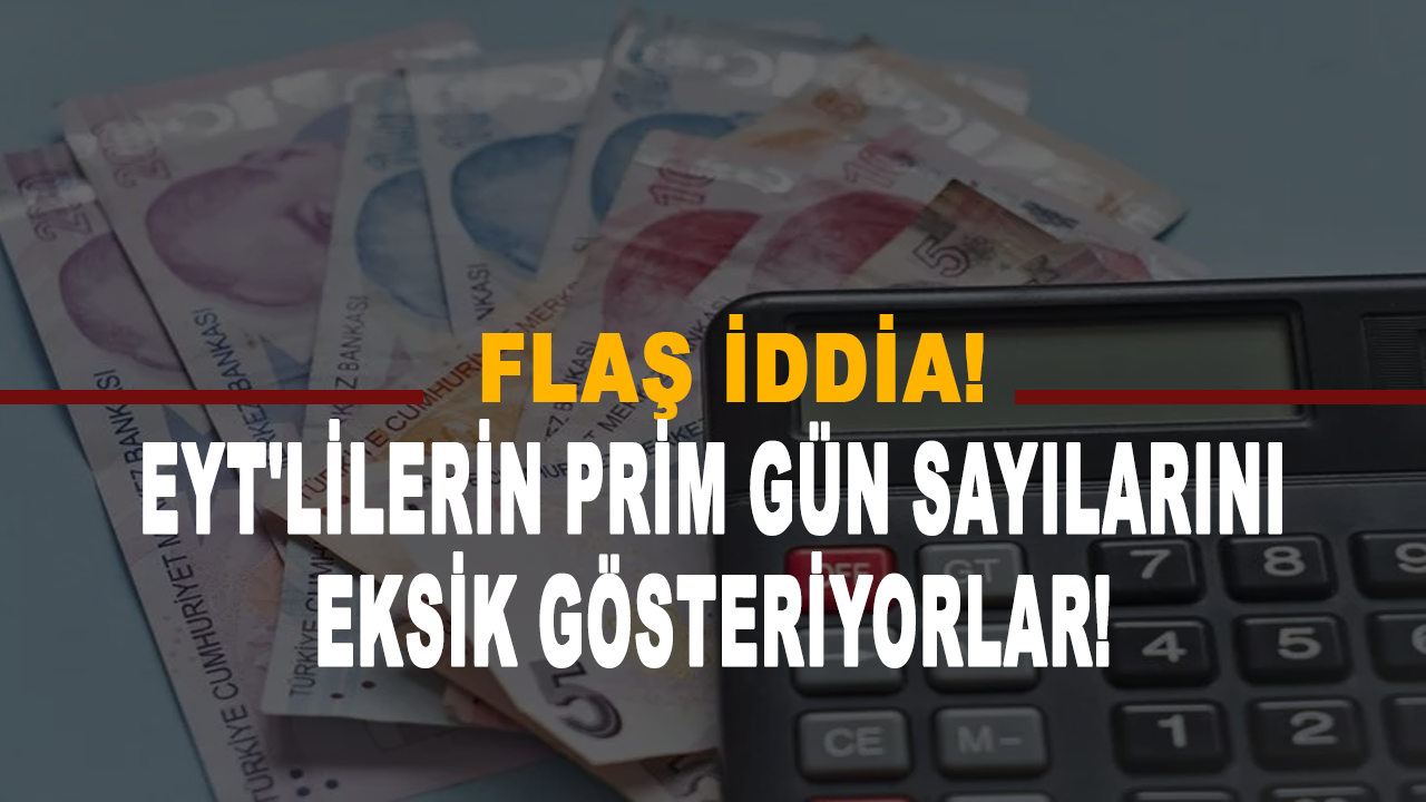 Flaş iddia! EYT'lilerin prim gün sayılarını eksik gösteriyorlar!