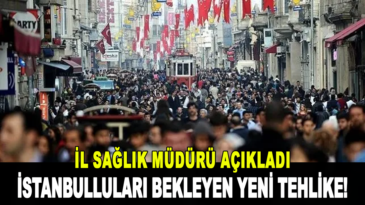 İstanbulluları bekleyen yeni tehlike! İl Sağlık Müdürü açıkladı