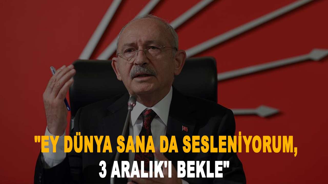 Kılıçdaroğlu tarih verdi: "Ey dünya sana da sesleniyorum, 3 Aralık'ı bekle"