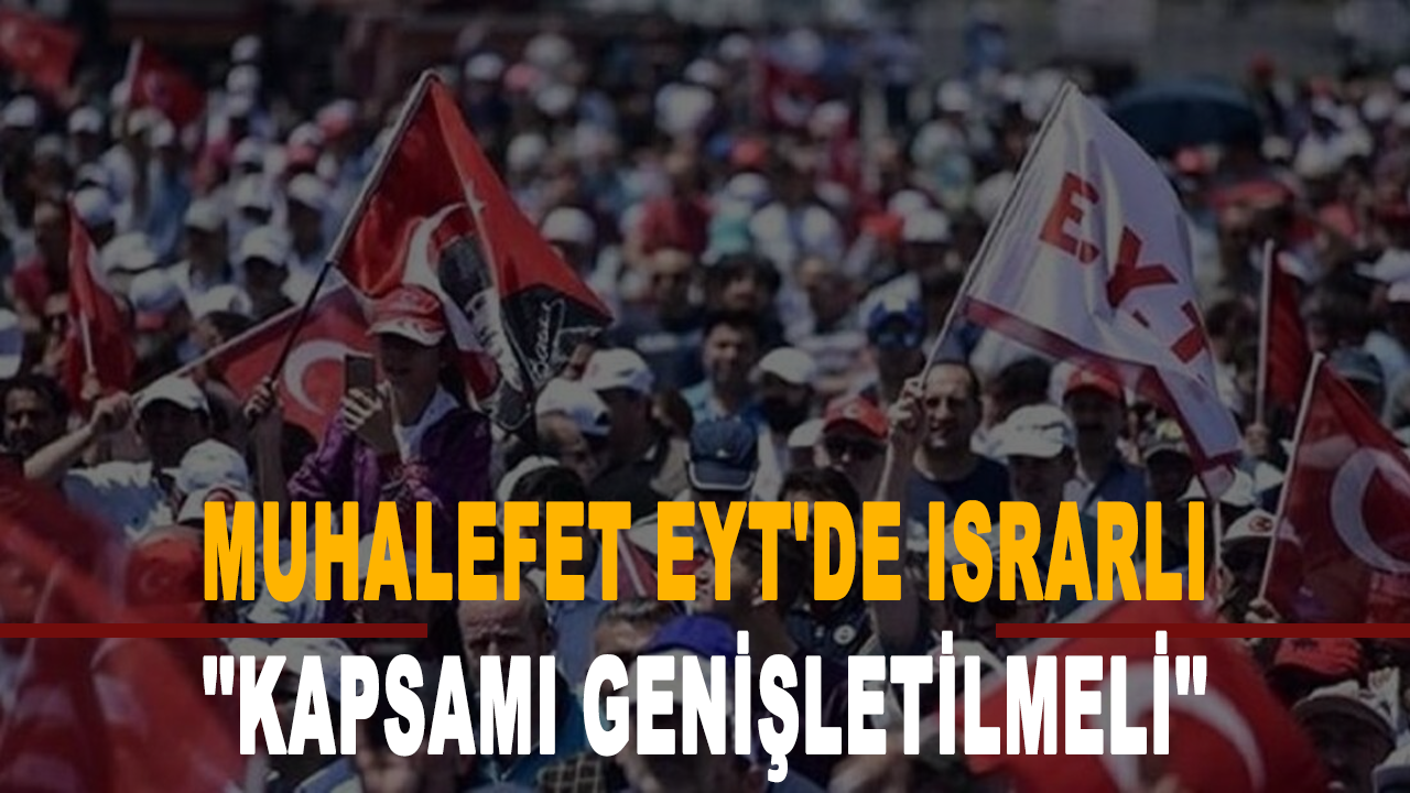 Muhalefet EYT'de ısrarlı: Kapsamı genişletilmeli