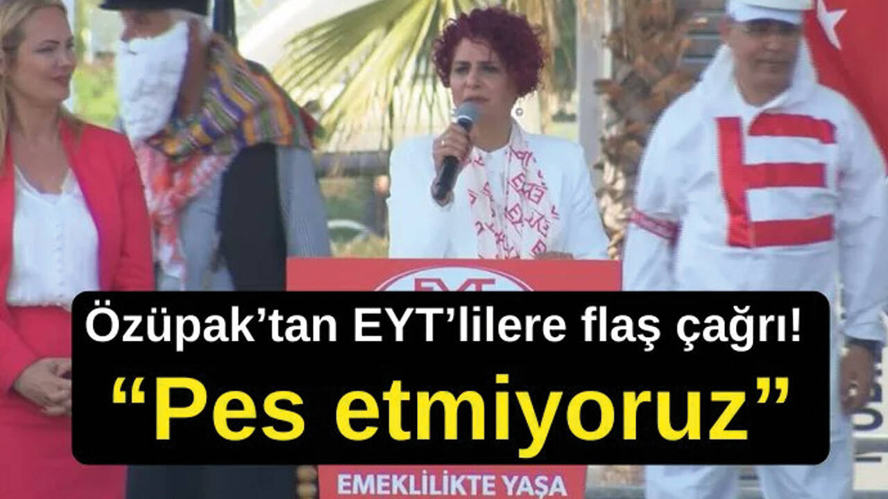 Özüpak'tan EYT'lilere çağrı! "Pes etmiyoruz"