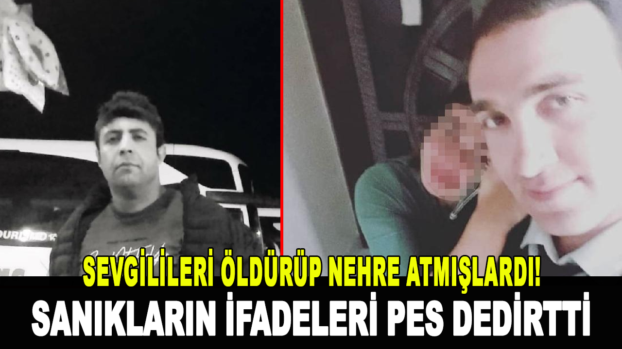 Sevgilileri öldürüp nehre atmışlardı! Sanıkların ifadeleri pes dedirtti