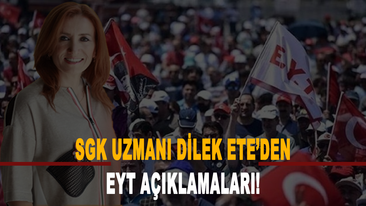 SGK Uzmanı Dilek Ete’den EYT açıklamaları!