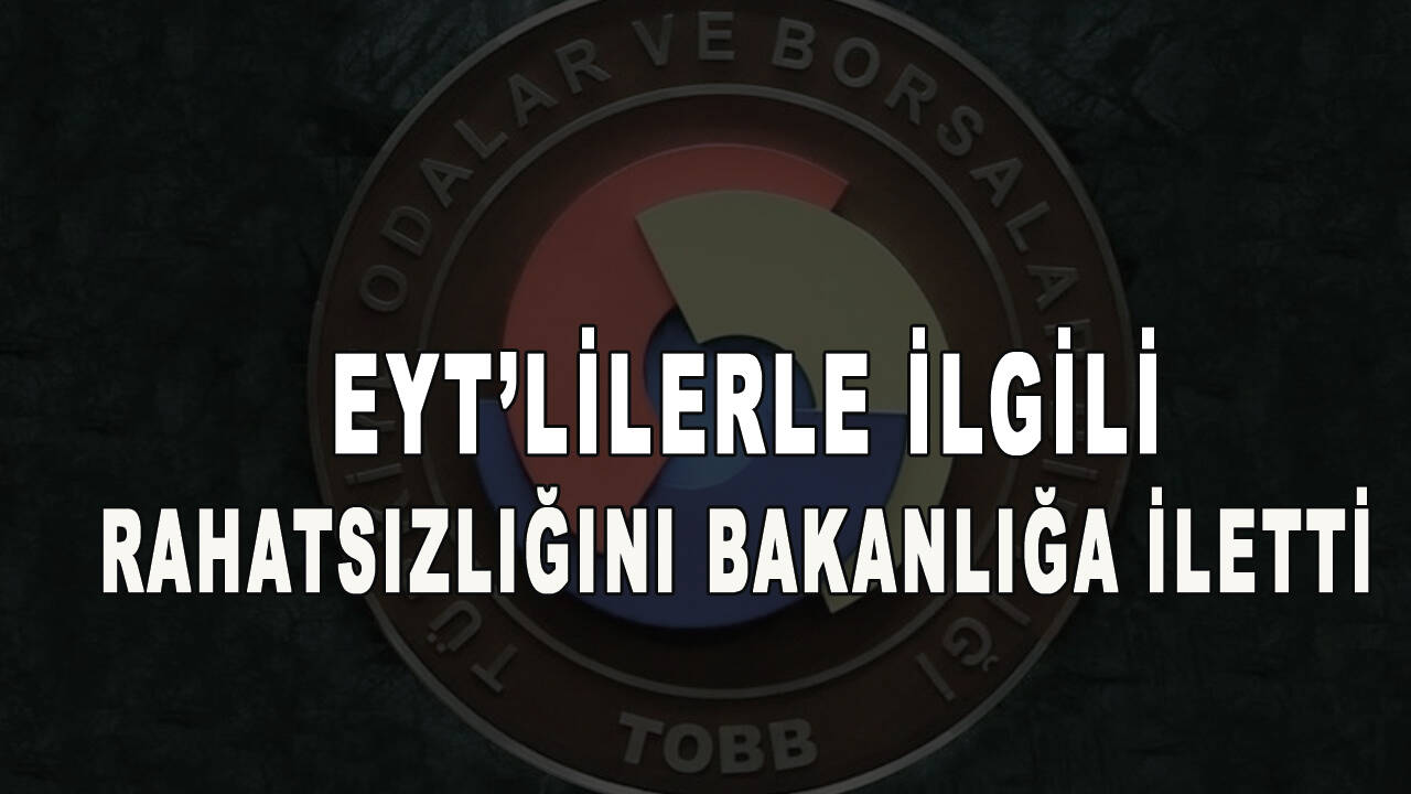 TOBB, EYT'lilerle ilgili rahatsızlığını bu mektupla bakanlığa iletti