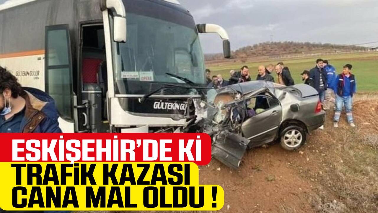 Son dakika .. Eskişehirde 'de ki  Trafik kazası cana mal oldu !