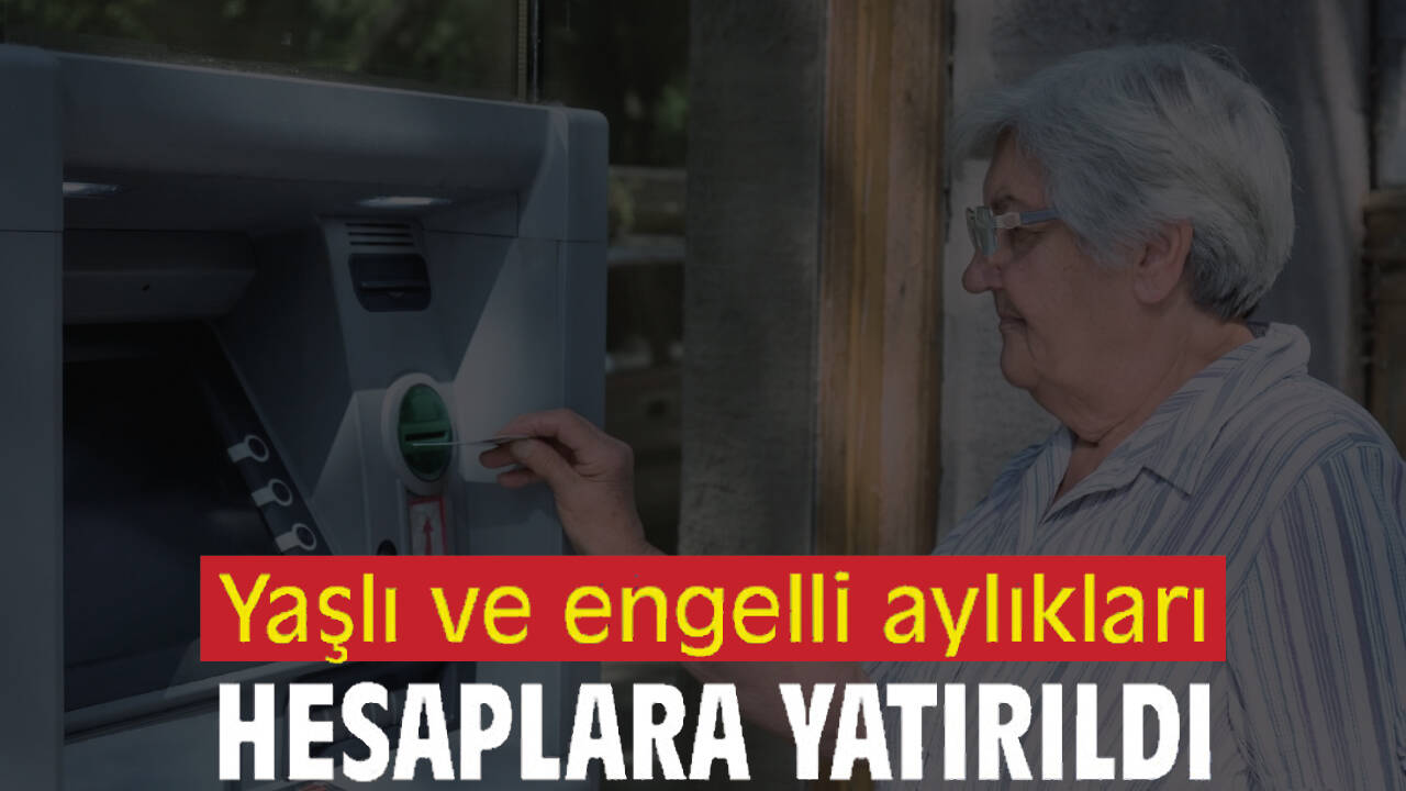 Yaşlı ve engelli aylıkları hesaplara yatırıldı