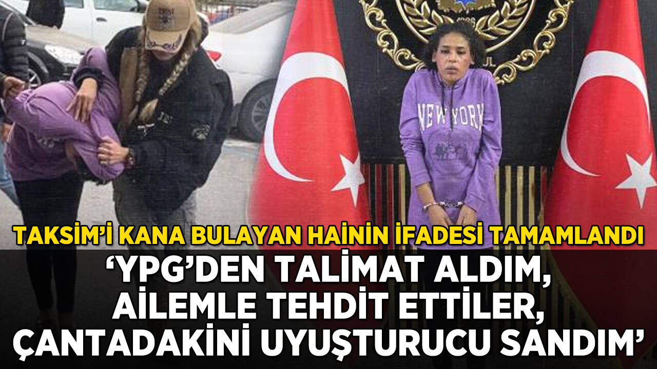 Taksim'i kana bulayan hainin ifadesi tamamlandı: 'YPG talimat verdi, ailemle tehdit etti'