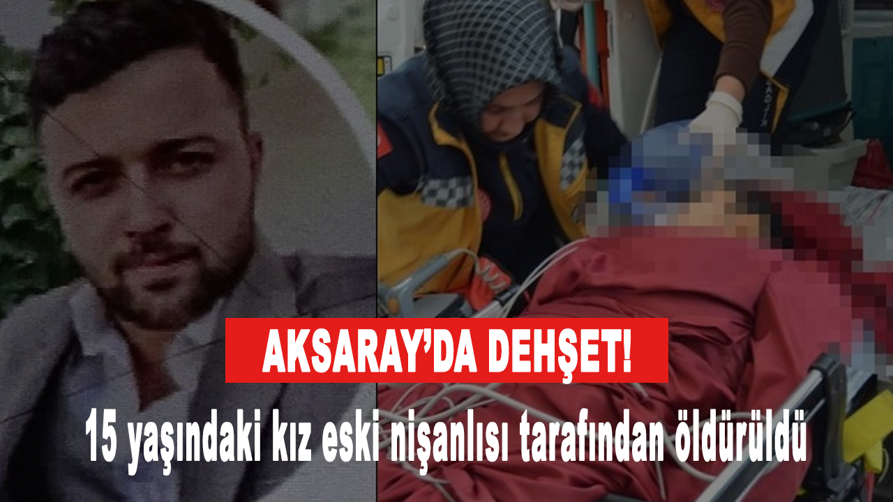 15 yaşındaki kız eski nişanlısı tarafından katledildi