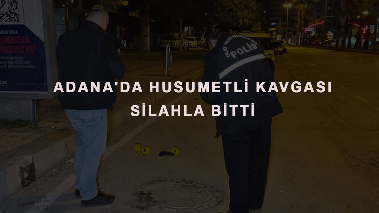 Adana'da husumetli kavgası silahla bitti