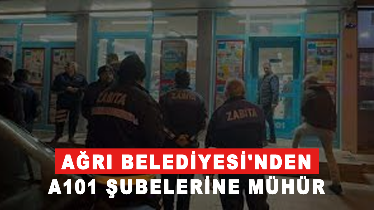 Ağrı Belediyesi'nden A101 şubelerine mühür