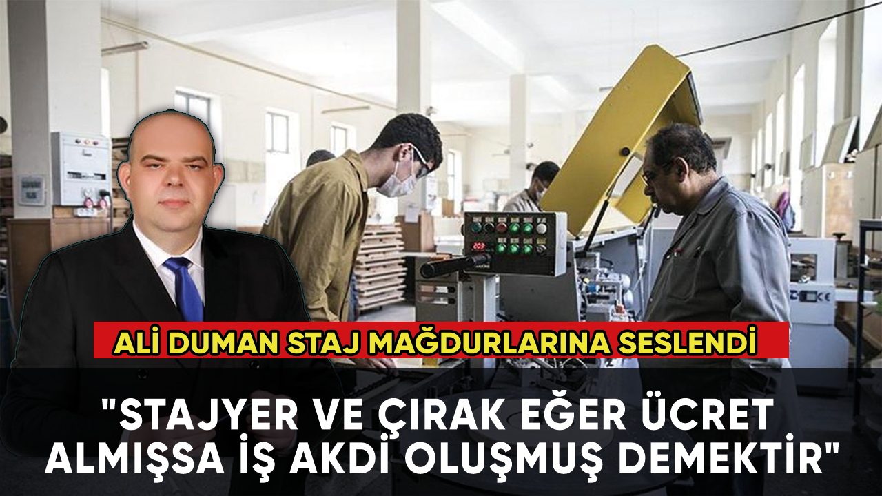 Ali Duman: "Stajyer ve Çırak eğer ücret almışsa iş akdi oluşmuş demektir"