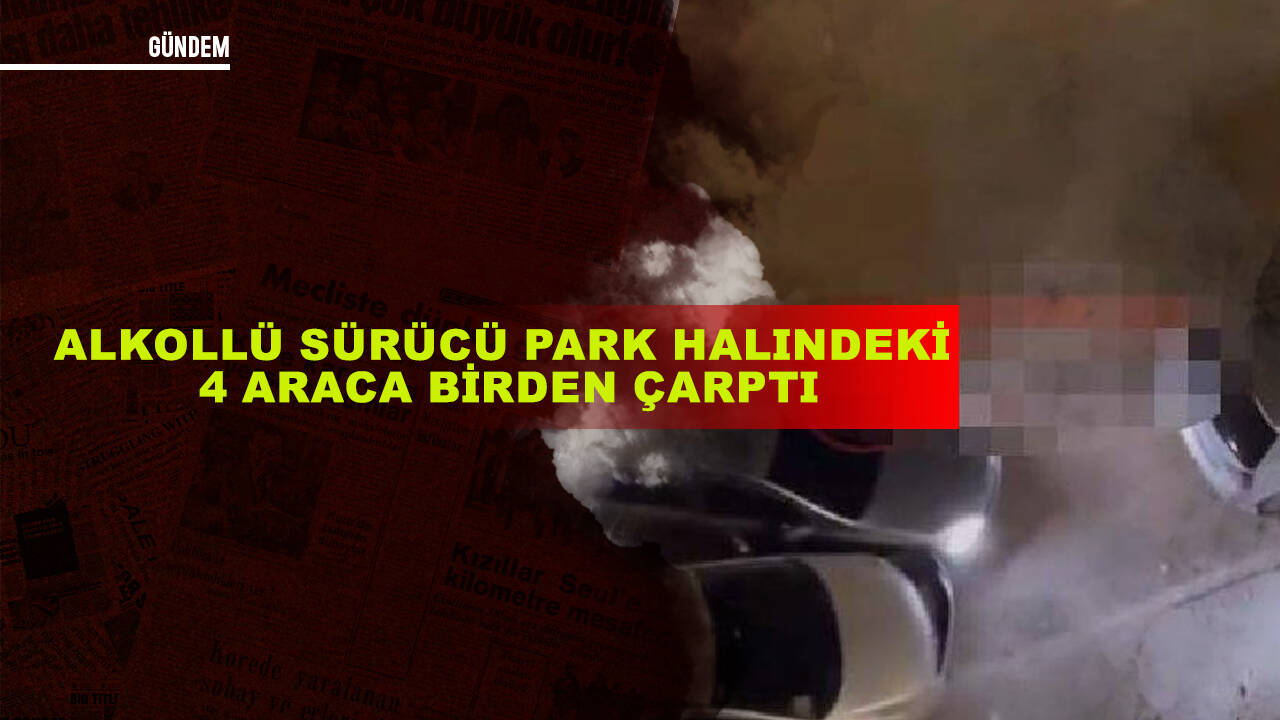 Alkollü sürücü, park halindeki 4 otomobile çarptı