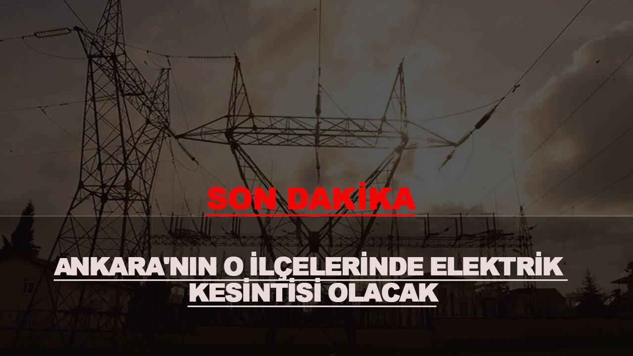 Ankara'nın o ilçelerinde elektrik kesintisi yaşanacak!