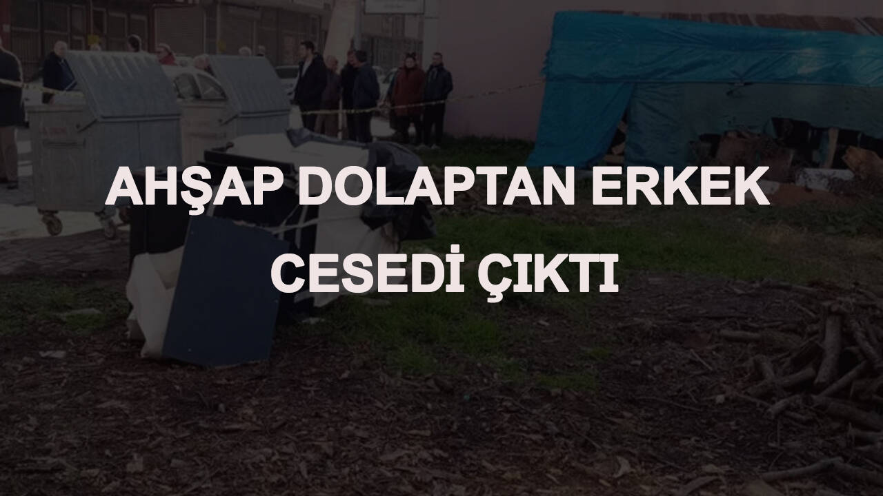 Boş arazide bulunan ahşap dolaptan erkek cesedi çıktı