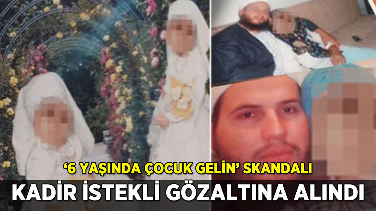 '6 yaşında çocuk gelin' skandalı: Kadir İstekli gözaltına alındı