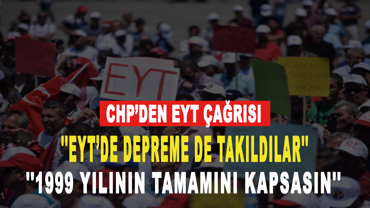 CHP’den EYT çağrısı: 1999 yılının tamamını kapsasın