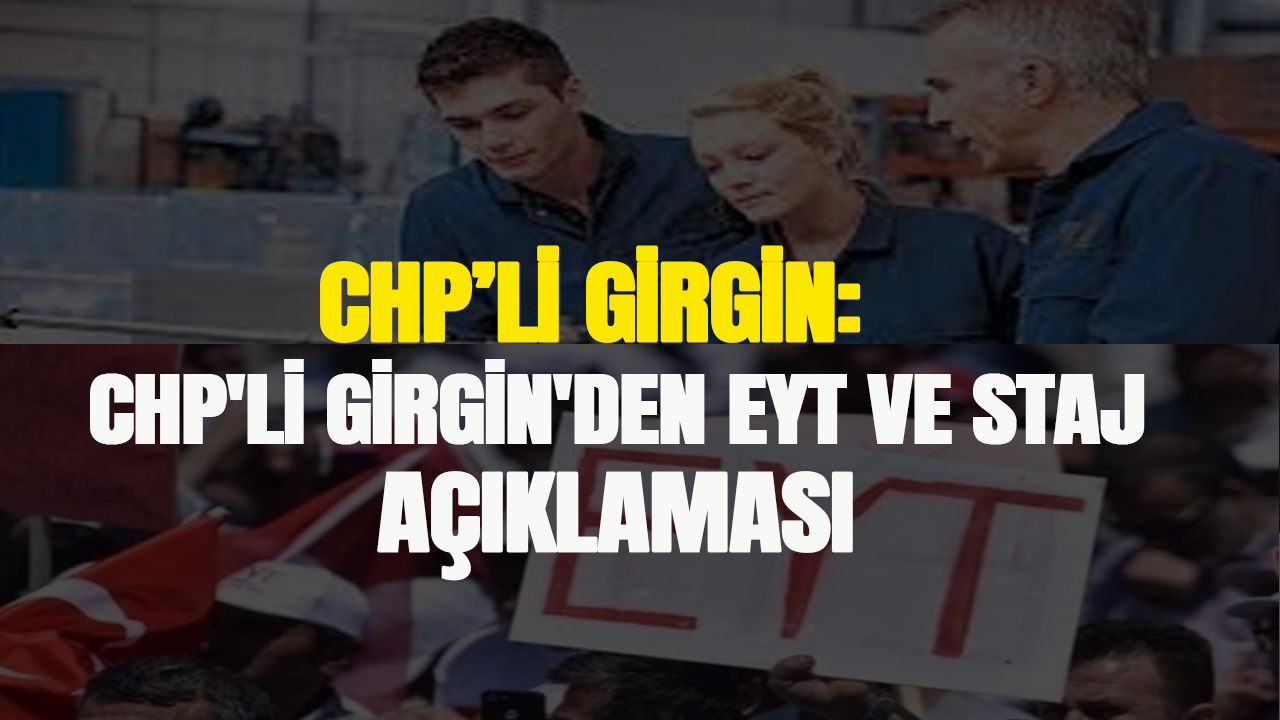 CHP'li Girgin'den EYT ve staj açıklaması