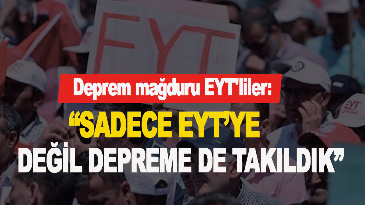 Deprem mağduru EYT'liler: “Sadece EYT’ye değil depreme de takıldık”