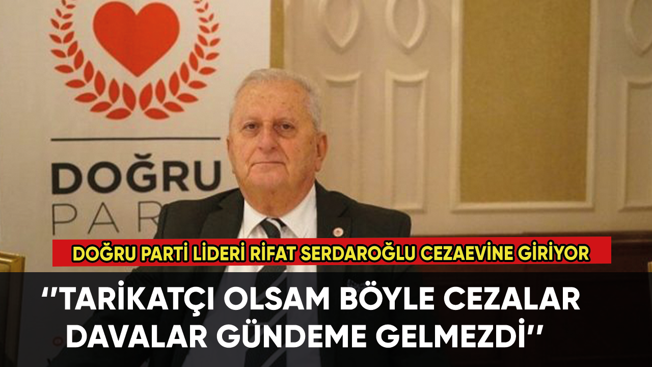 Doğru Parti Lideri Rifat Serdaroğlu yarın cezaevine girecek