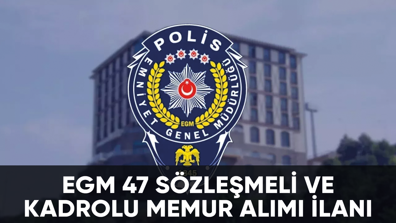 EGM, 47 Sözleşmeli ve Kadrolu Memur alımı yapacak