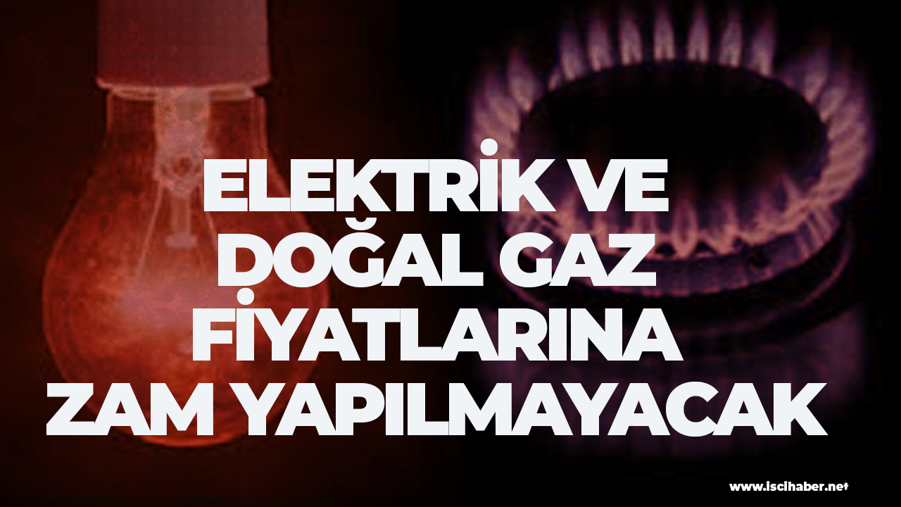 Elektrik ve doğal gaz fiyatlarına zam yapılmayacak