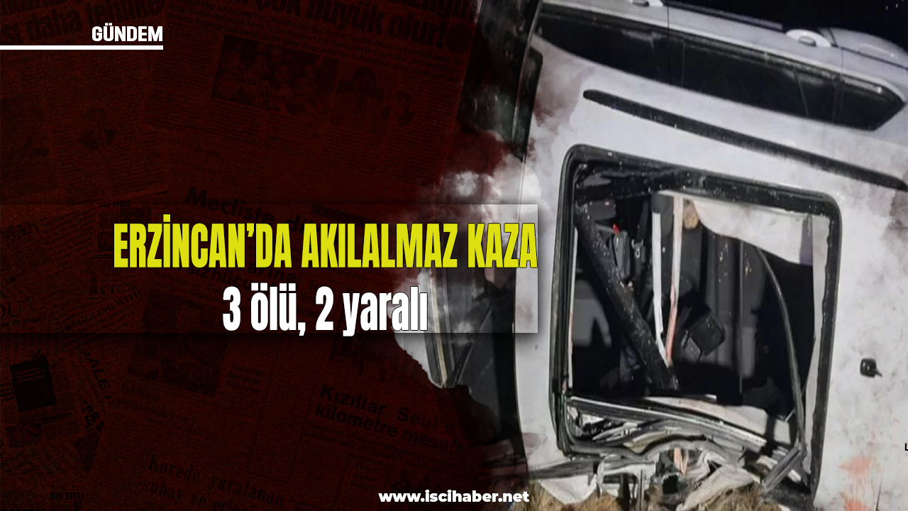 Erzincan’da akılalmaz kaza: 3 ölü, 2 yaralı