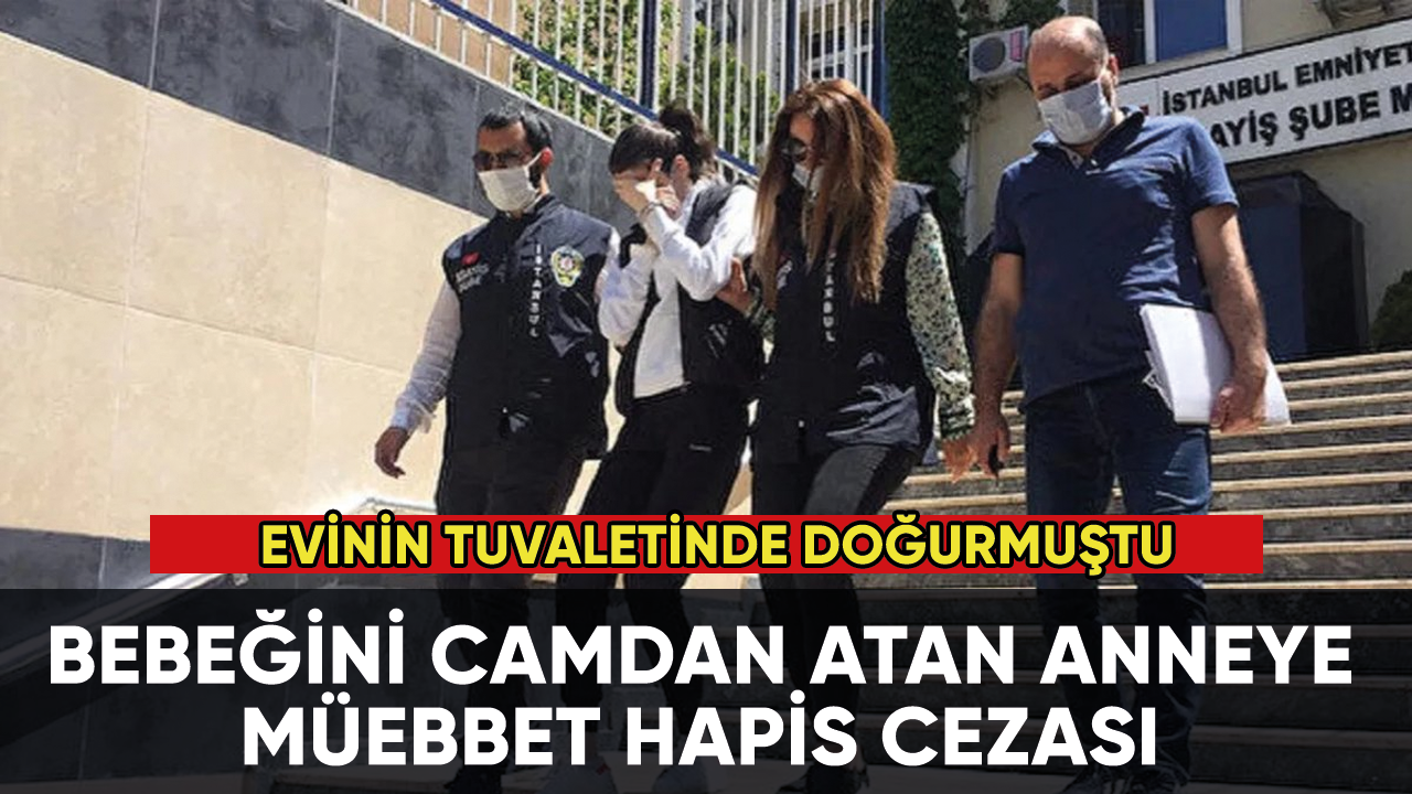 Evinin tuvaletinde doğurduğu bebeği camdan atan anneye müebbet