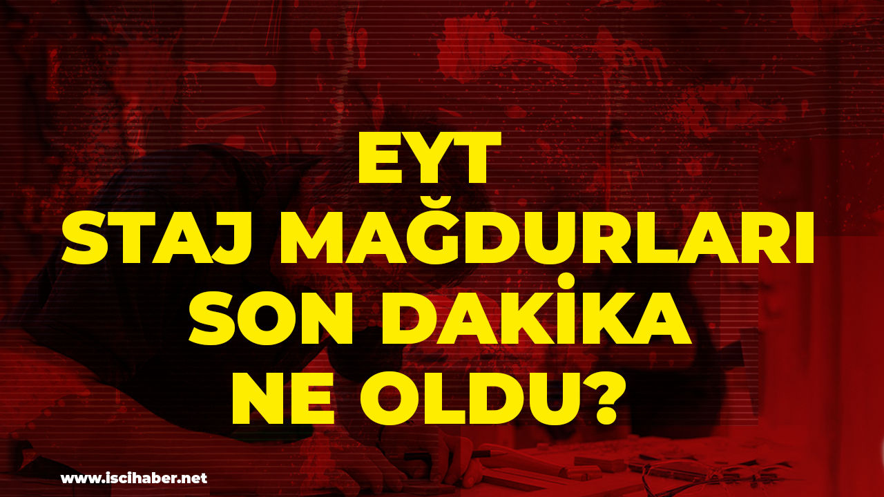 EYT staj mağdurları son dakika ne oldu?