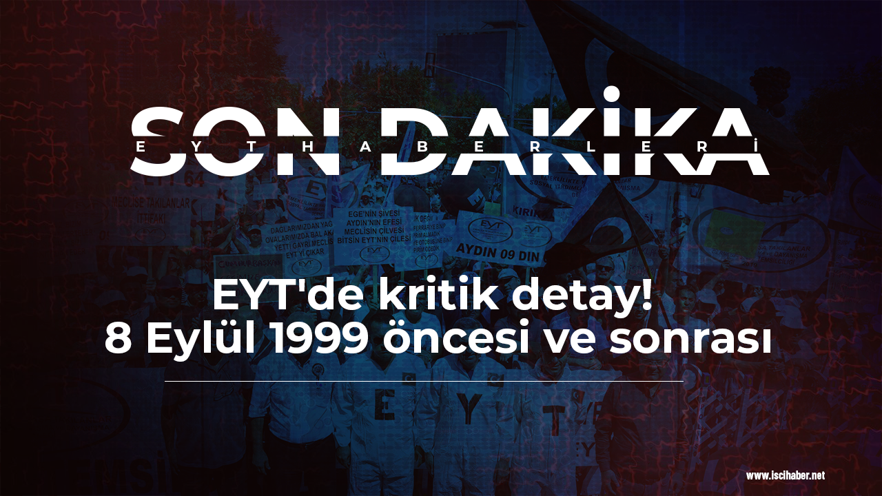 EYT'de kritik detay! 8 Eylül 1999 öncesi ve sonrası