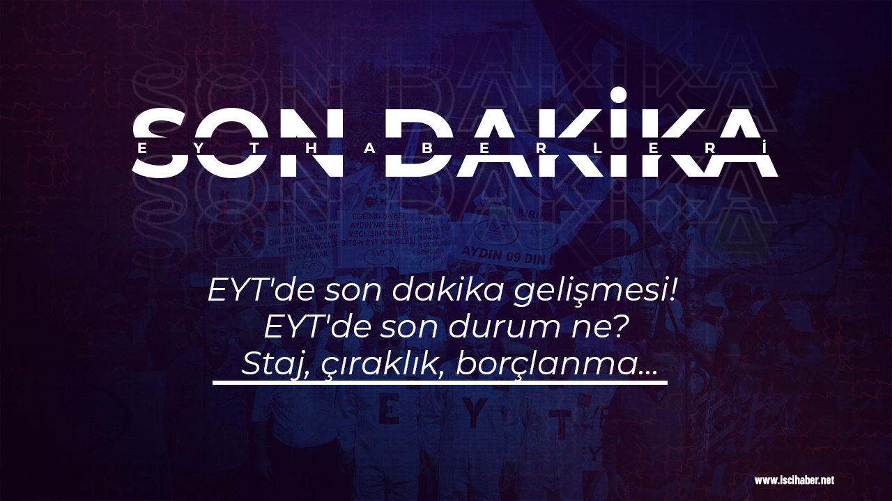 EYT'de son dakika gelişmesi! EYT'de son durum ne? Staj, çıraklık, borçlanma...