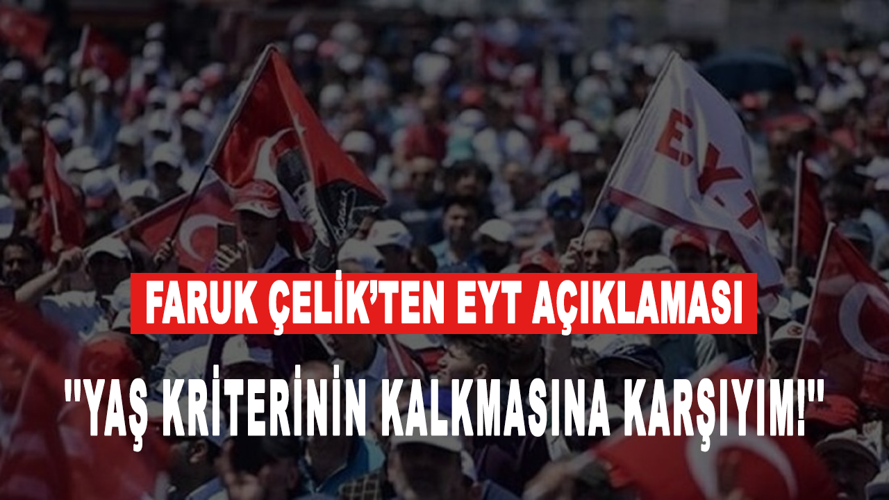 Faruk Çelik’ten EYT açıklaması: Yaş kriterinin kalkmasına karşıyım!