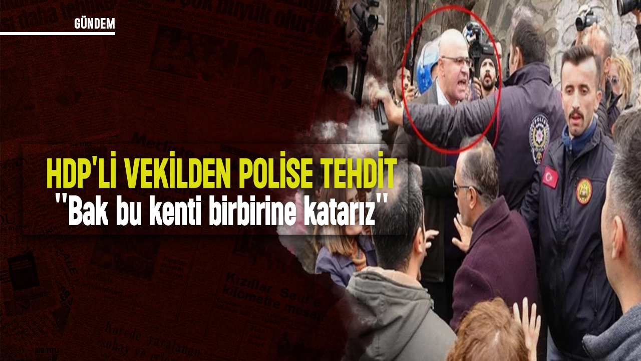 HDP'li vekilden polise tehdit: ''Bak bu kenti birbirine katarız''